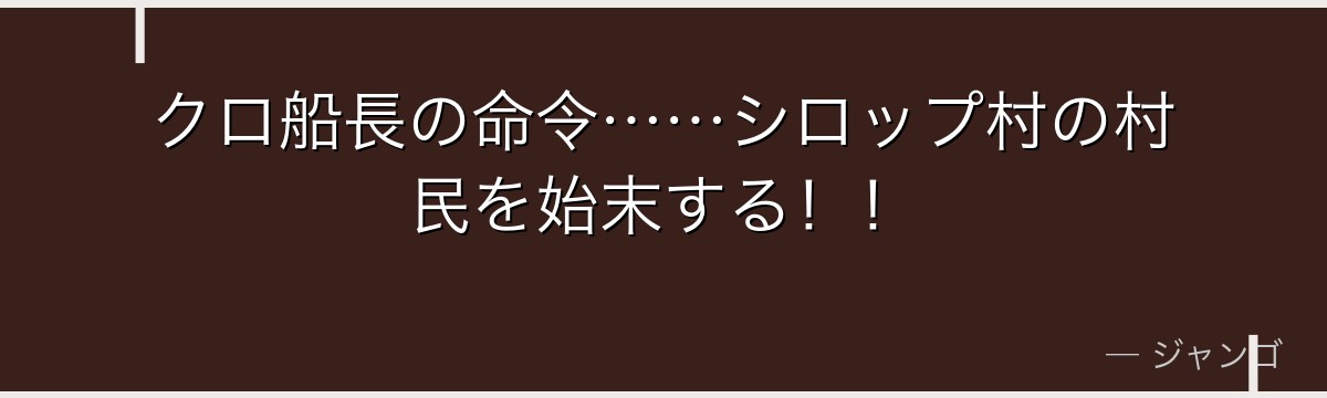 クロ船長の命令……シロップ村の村民を始末する！！