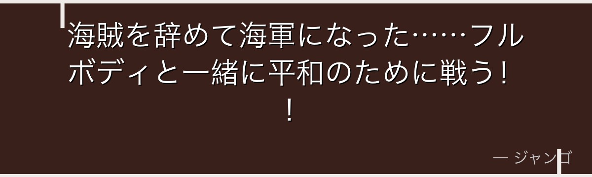 海賊を辞めて海軍になった……フルボディと一緒に平和のために戦う！！