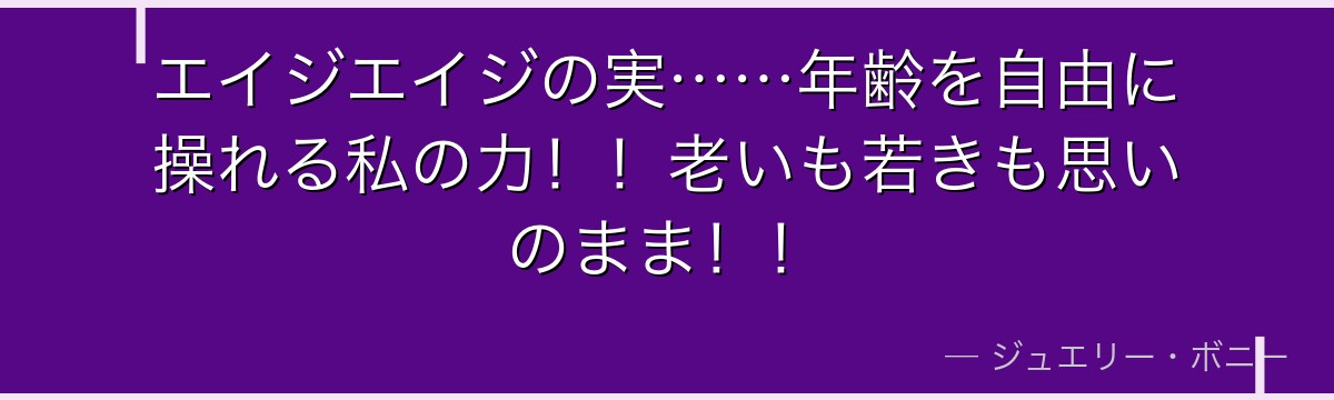 エイジエイジの実……年齢を自由に操れる私の力!!老いも若きも思いのまま!!