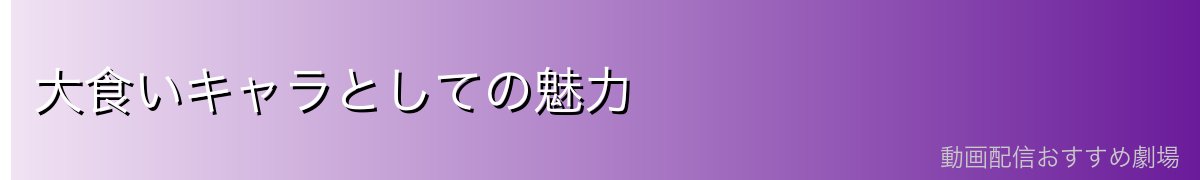 大食いキャラとしての魅力