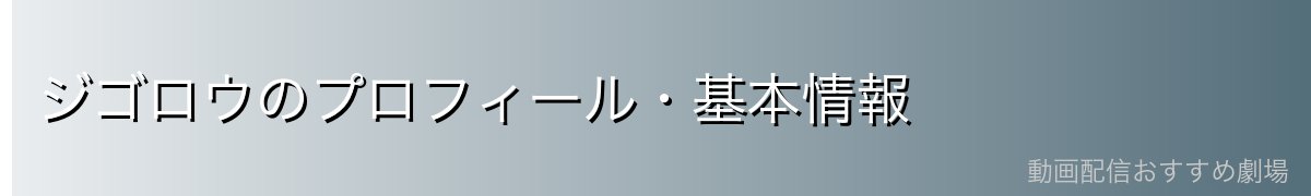 ジゴロウのプロフィール・基本情報
