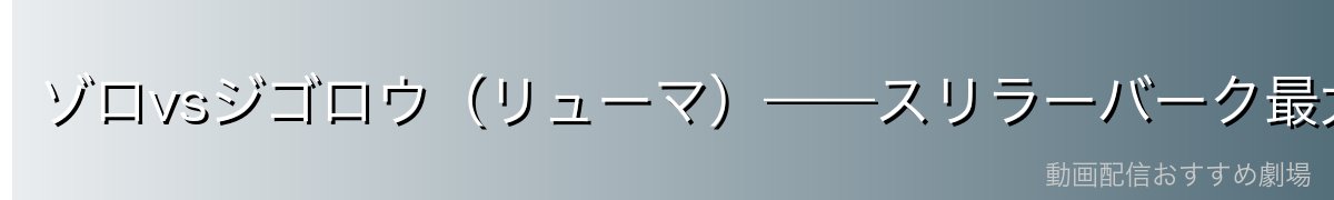 ゾロvsジゴロウ(リューマ)——スリラーバーク最大の剣戟