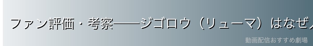 ファン評価・考察——ジゴロウ(リューマ)はなぜ人気なのか
