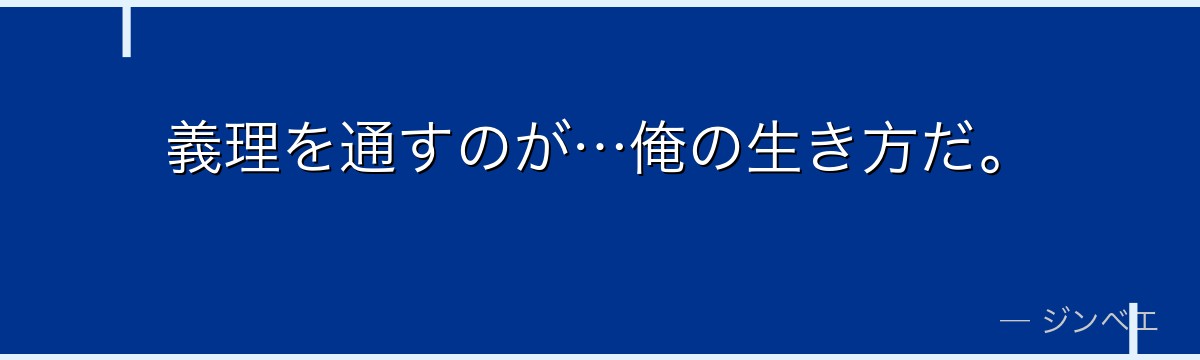 義理を通すのが…俺の生き方だ。