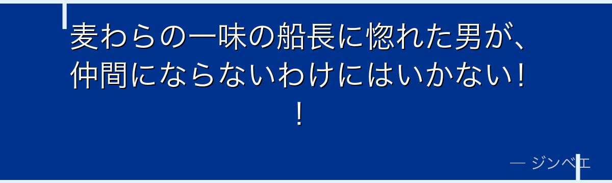 麦わらの一味の船長に惚れた男が、仲間にならないわけにはいかない！！