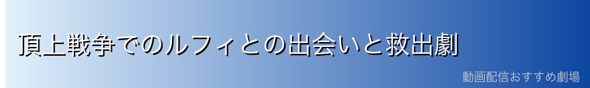 頂上戦争でのルフィとの出会いと救出劇