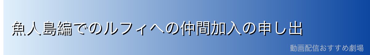 魚人島編でのルフィへの仲間加入の申し出