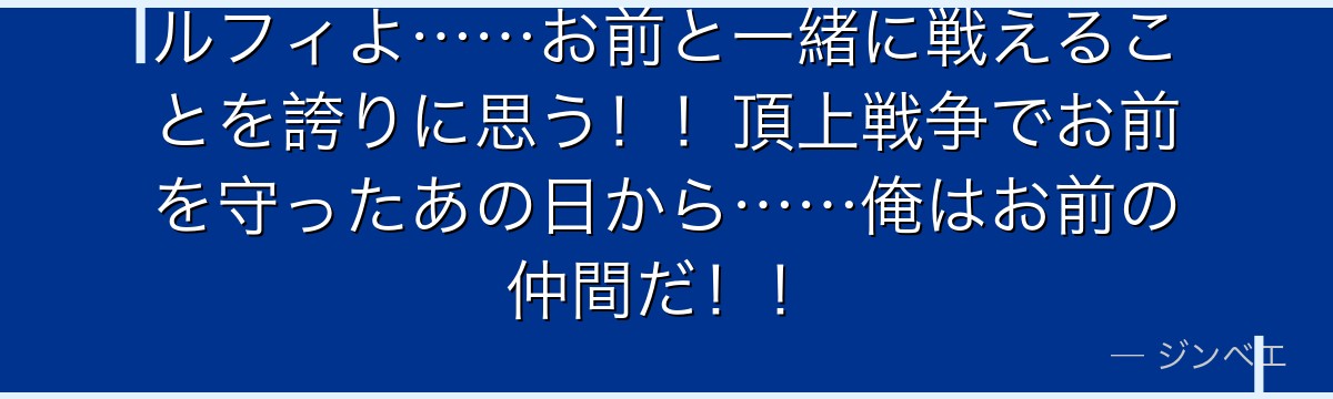 ルフィよ……お前と一緒に戦えることを誇りに思う！！頂上戦争でお前を守ったあの日から……俺はお前の仲間だ！！