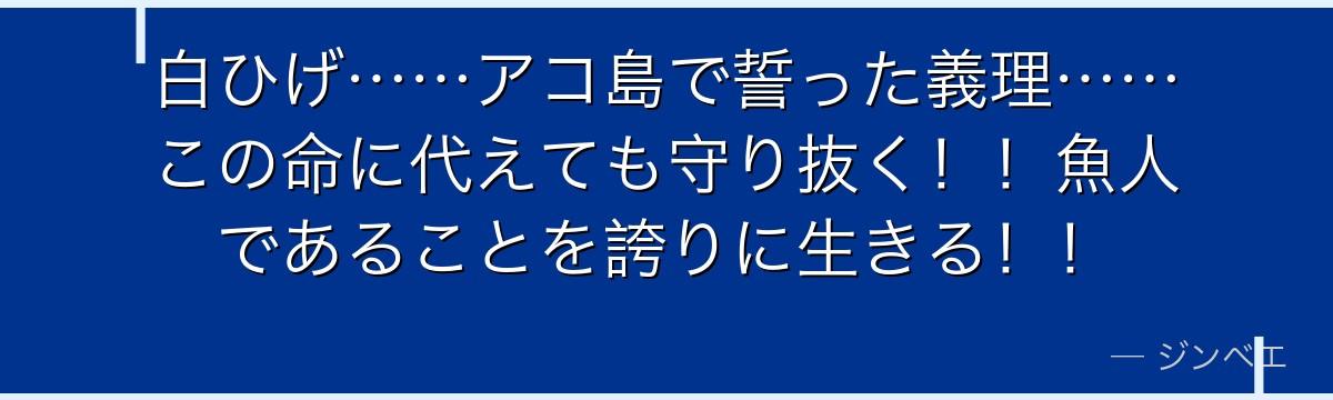 白ひげ……アコ島で誓った義理……この命に代えても守り抜く！！魚人であることを誇りに生きる！！