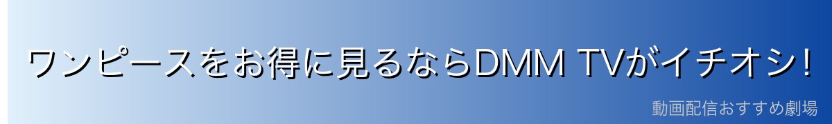 ワンピースをお得に見るならDMM TVがイチオシ！