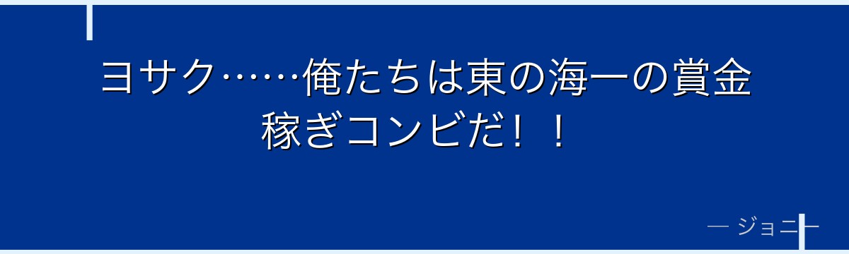 ヨサク……俺たちは東の海一の賞金稼ぎコンビだ!!