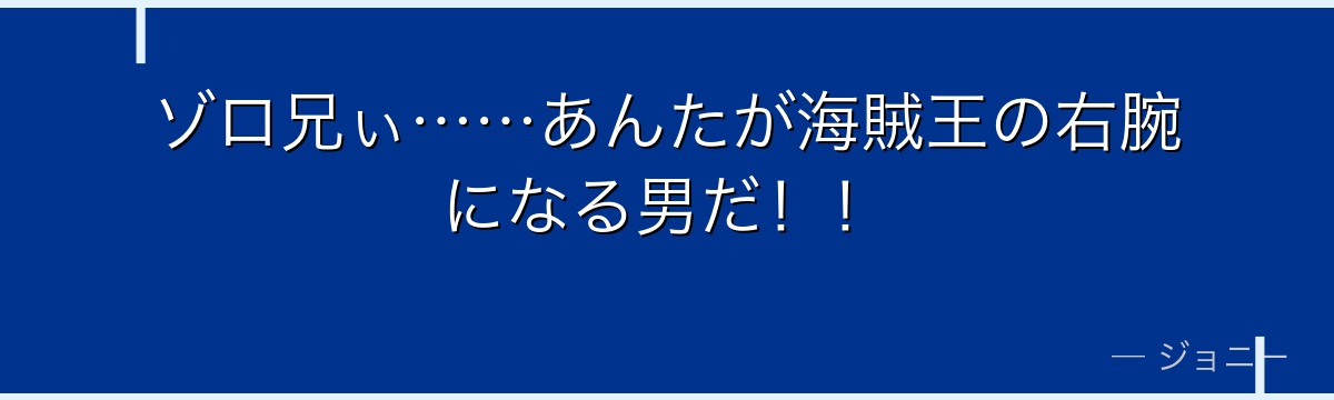 ゾロ兄ぃ……あんたが海賊王の右腕になる男だ!!