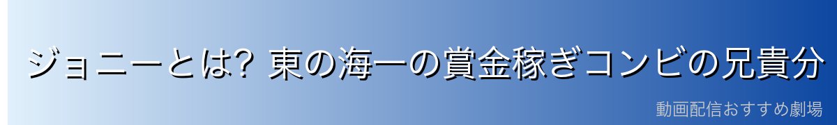 ジョニーとは?東の海一の賞金稼ぎコンビの兄貴分