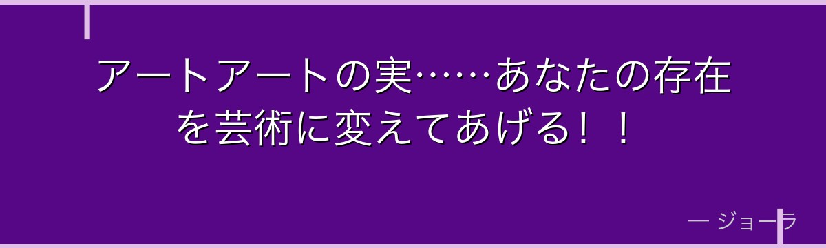アートアートの実……あなたの存在を芸術に変えてあげる！！