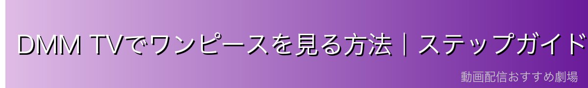 DMM TVでワンピースを見る方法｜ステップガイド