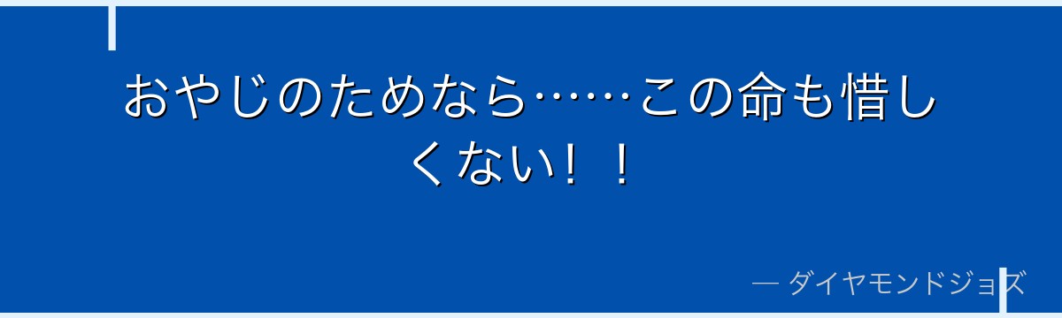 おやじのためなら……この命も惜しくない！！