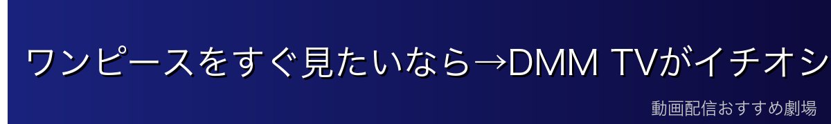 ワンピースをすぐ見たいなら→DMM TVがイチオシ!