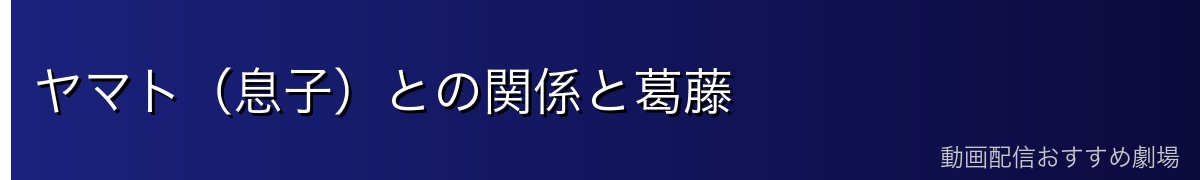 ヤマト(息子)との関係と葛藤