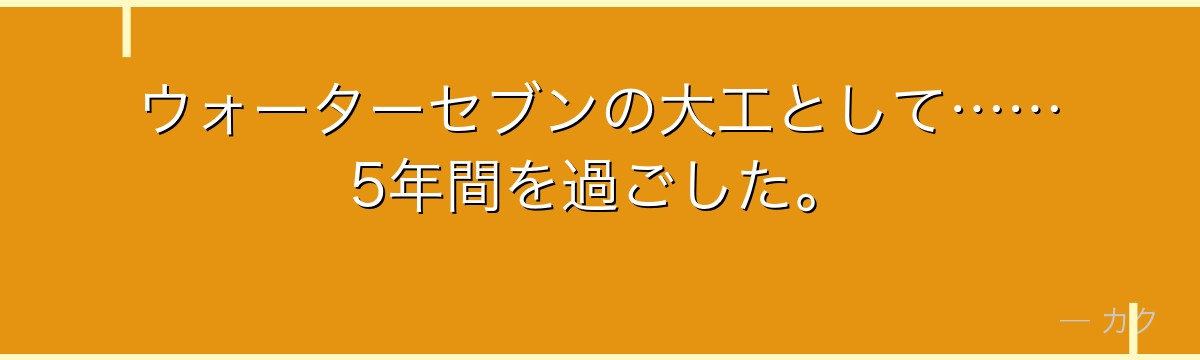ウォーターセブンの大工として……5年間を過ごした。