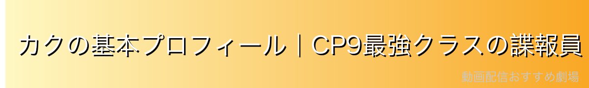 カクの基本プロフィール|CP9最強クラスの諜報員