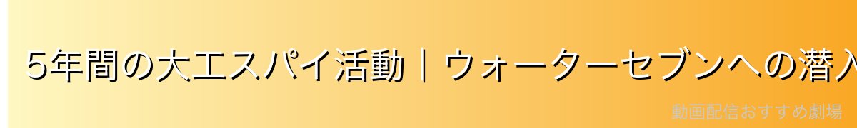 5年間の大工スパイ活動|ウォーターセブンへの潜入工作