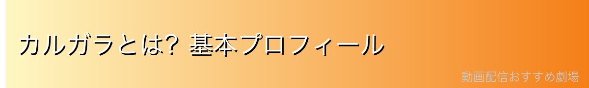 カルガラとは？基本プロフィール