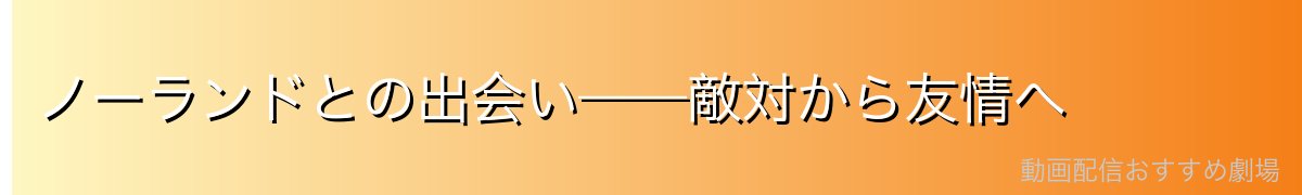 ノーランドとの出会い——敵対から友情へ