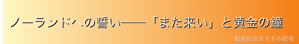 ノーランドへの誓い——「また来い」と黄金の鐘