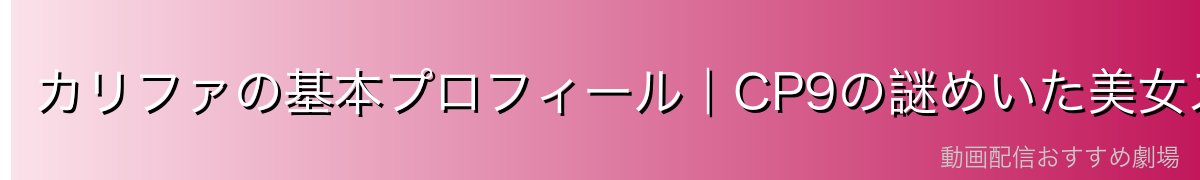 カリファの基本プロフィール｜CP9の謎めいた美女スパイ