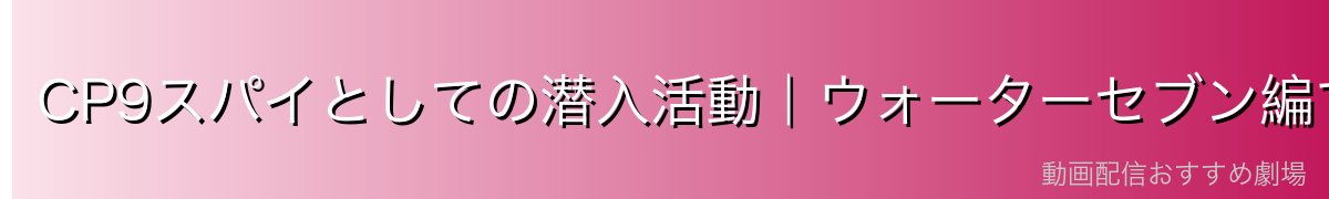 CP9スパイとしての潜入活動｜ウォーターセブン編での暗躍