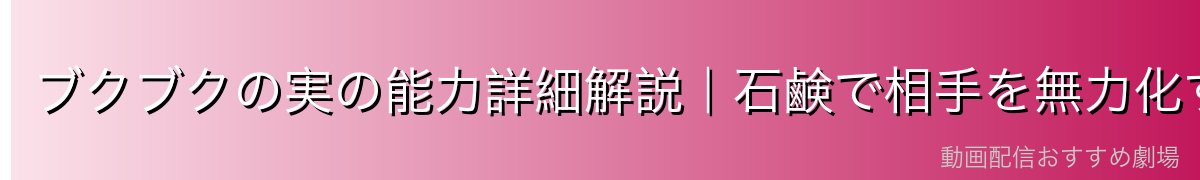 ブクブクの実の能力詳細解説｜石鹸で相手を無力化する恐怖の技