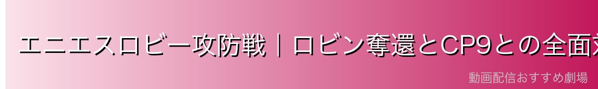 エニエスロビー攻防戦｜ロビン奪還とCP9との全面対決
