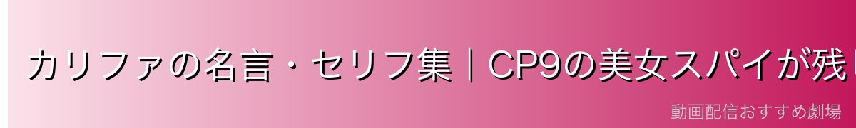 カリファの名言・セリフ集｜CP9の美女スパイが残した言葉
