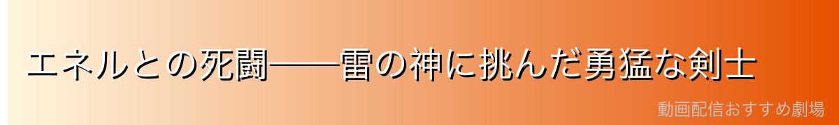 エネルとの死闘——雷の神に挑んだ勇猛な剣士