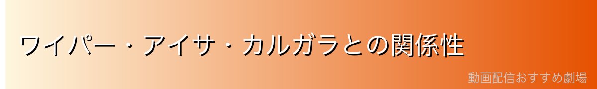 ワイパー・アイサ・カルガラとの関係性