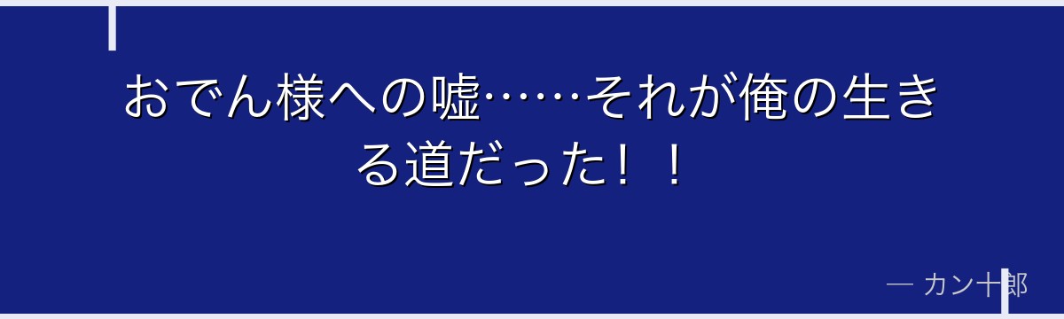 おでん様への嘘……それが俺の生きる道だった！！