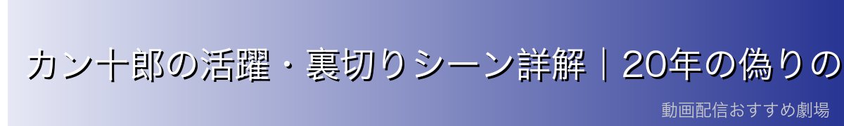 カン十郎の活躍・裏切りシーン詳解｜20年の偽りの絆と衝撃の告白