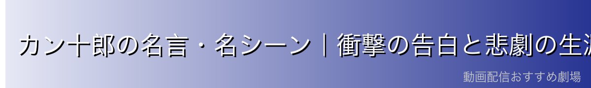 カン十郎の名言・名シーン｜衝撃の告白と悲劇の生涯