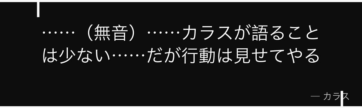 ……（無音）……カラスが語ることは少ない……だが行動は見せてやる