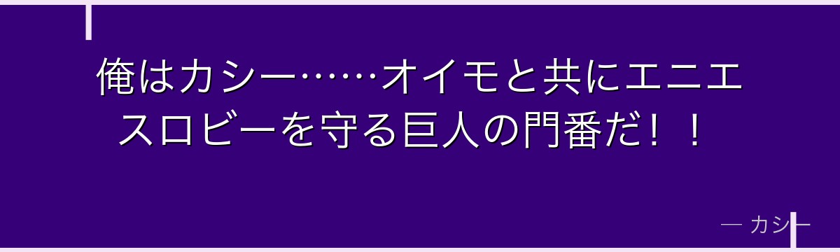 俺はカシー……オイモと共にエニエスロビーを守る巨人の門番だ！！