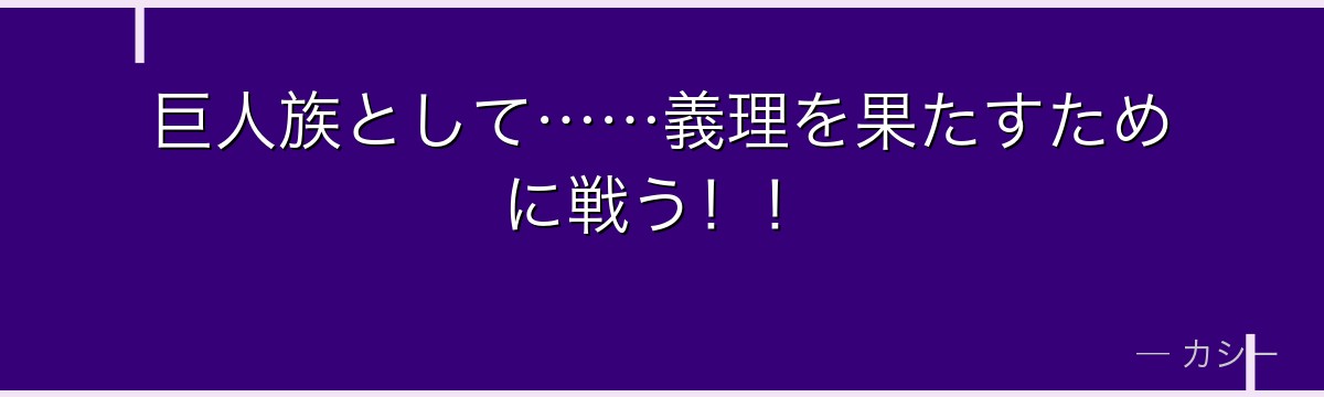 巨人族として……義理を果たすために戦う！！