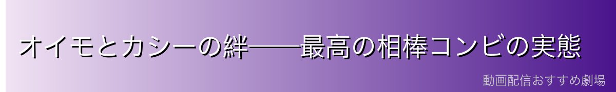 オイモとカシーの絆——最高の相棒コンビの実態
