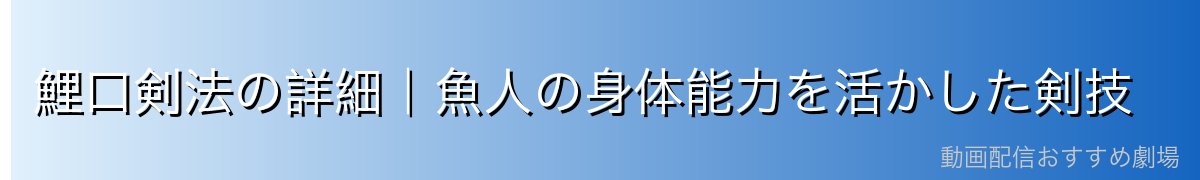 鯉口剣法の詳細|魚人の身体能力を活かした剣技