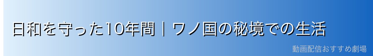 日和を守った10年間|ワノ国の秘境での生活