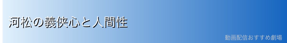 河松の義侠心と人間性