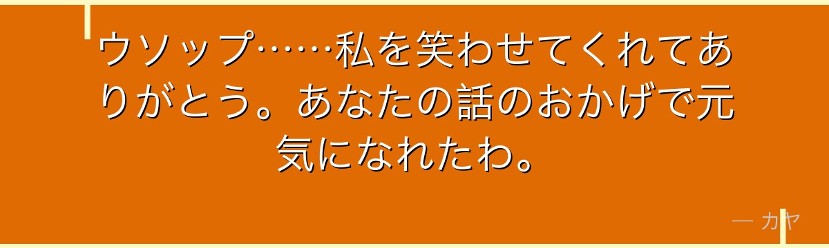 ウソップ……私を笑わせてくれてありがとう。あなたの話のおかげで元気になれたわ。