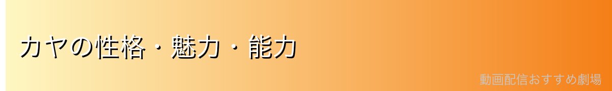 カヤの性格・魅力・能力