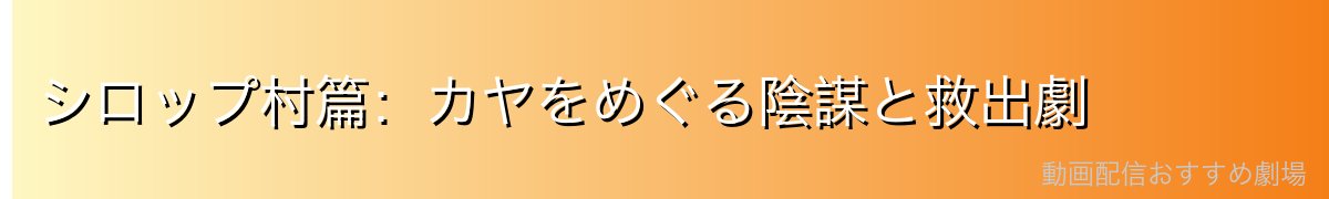 シロップ村篇：カヤをめぐる陰謀と救出劇