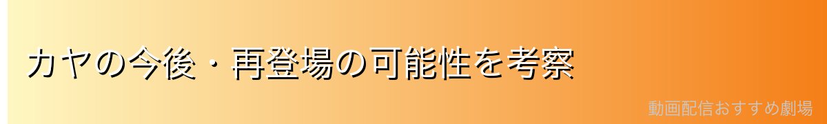 カヤの今後・再登場の可能性を考察