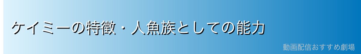 ケイミーの特徴・人魚族としての能力